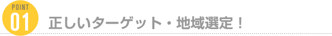 Point1：正しいターゲット・地域選定！